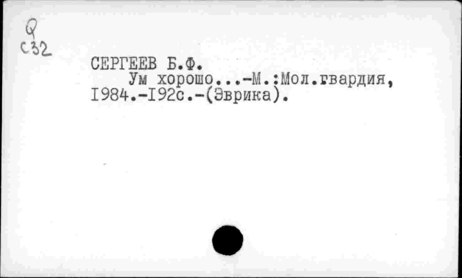 ﻿СЕРГЕЕВ Б.Ф.
Ум хорошо...-М.:Мол.гвардия 1984.-192с.-(Эврика).